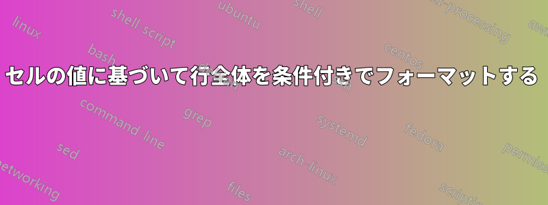 セルの値に基づいて行全体を条件付きでフォーマットする 