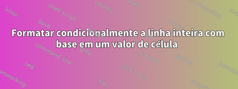 Formatar condicionalmente a linha inteira com base em um valor de célula 