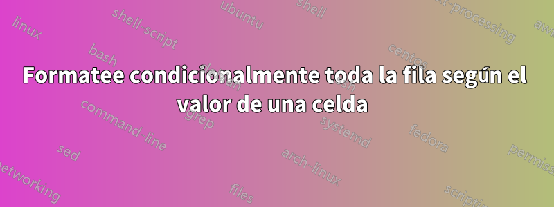 Formatee condicionalmente toda la fila según el valor de una celda 