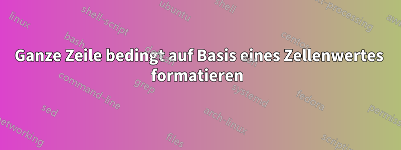 Ganze Zeile bedingt auf Basis eines Zellenwertes formatieren 