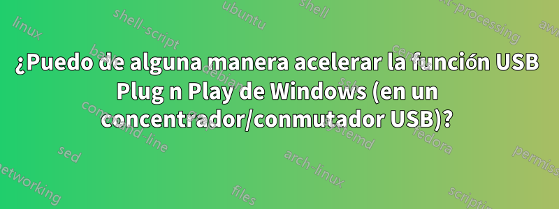 ¿Puedo de alguna manera acelerar la función USB Plug n Play de Windows (en un concentrador/conmutador USB)?