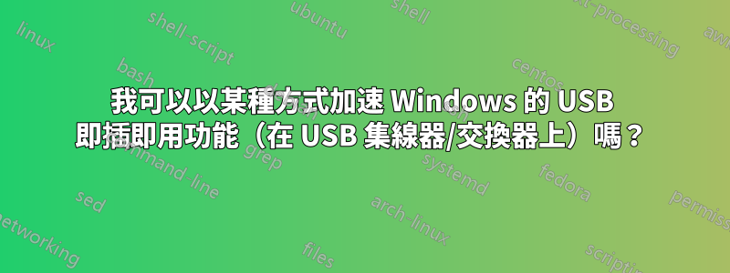 我可以以某種方式加速 Windows 的 USB 即插即用功能（在 USB 集線器/交換器上）嗎？