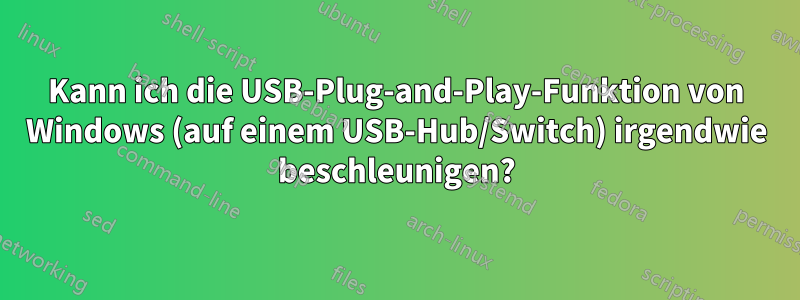 Kann ich die USB-Plug-and-Play-Funktion von Windows (auf einem USB-Hub/Switch) irgendwie beschleunigen?
