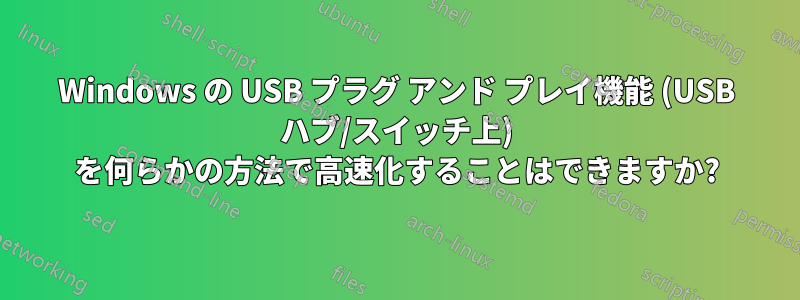 Windows の USB プラグ アンド プレイ機能 (USB ハブ/スイッチ上) を何らかの方法で高速化することはできますか?
