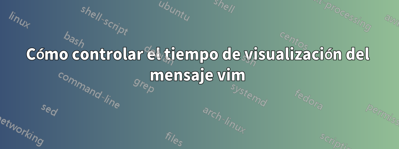 Cómo controlar el tiempo de visualización del mensaje vim