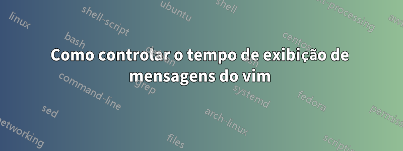 Como controlar o tempo de exibição de mensagens do vim