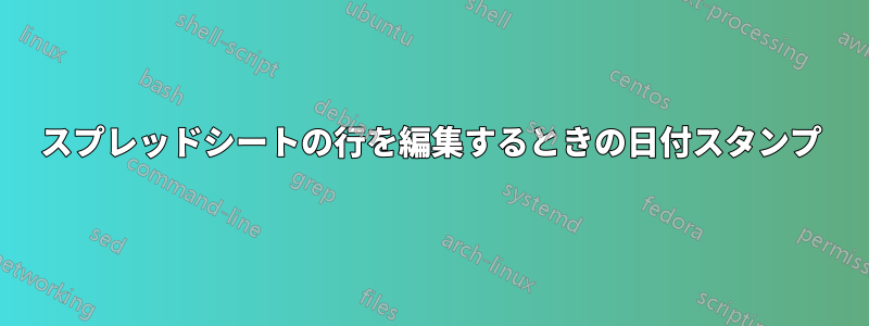 スプレッドシートの行を編集するときの日付スタンプ
