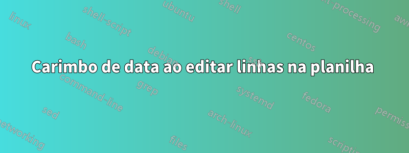 Carimbo de data ao editar linhas na planilha