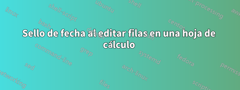 Sello de fecha al editar filas en una hoja de cálculo