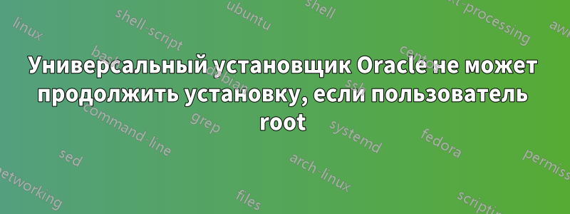 Универсальный установщик Oracle не может продолжить установку, если пользователь root