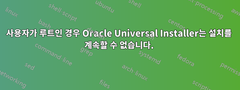 사용자가 루트인 경우 Oracle Universal Installer는 설치를 계속할 수 없습니다.