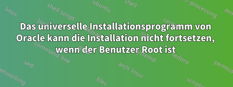 Das universelle Installationsprogramm von Oracle kann die Installation nicht fortsetzen, wenn der Benutzer Root ist