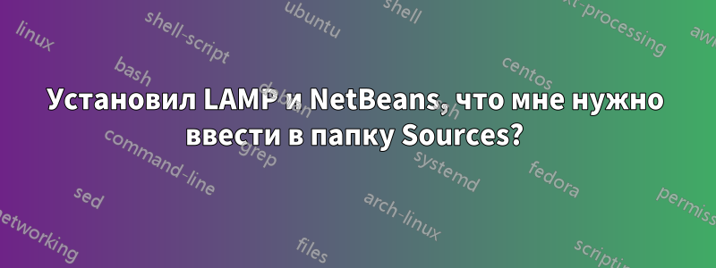 Установил LAMP и NetBeans, что мне нужно ввести в папку Sources?