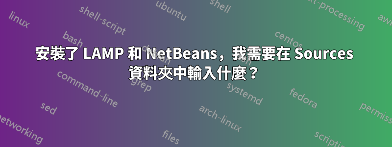 安裝了 LAMP 和 NetBeans，我需要在 Sources 資料夾中輸入什麼？