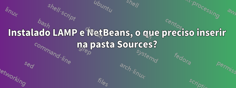 Instalado LAMP e NetBeans, o que preciso inserir na pasta Sources?