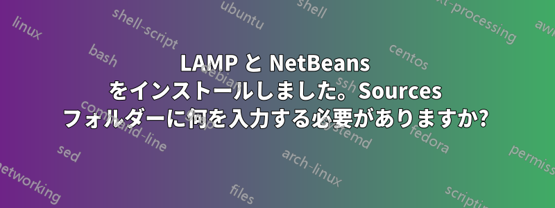 LAMP と NetBeans をインストールしました。Sources フォルダーに何を入力する必要がありますか?