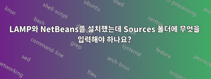 LAMP와 NetBeans를 설치했는데 Sources 폴더에 무엇을 입력해야 하나요?