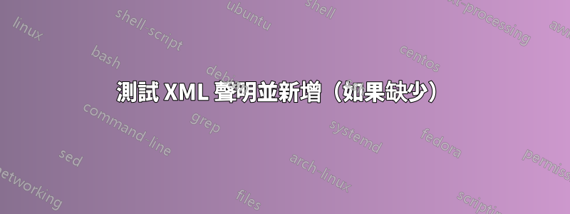 測試 XML 聲明並新增（如果缺少）