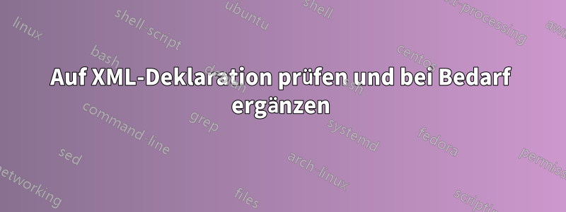 Auf XML-Deklaration prüfen und bei Bedarf ergänzen