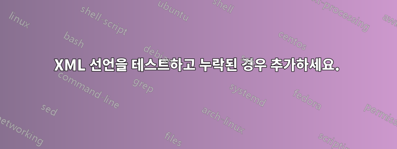 XML 선언을 테스트하고 누락된 경우 추가하세요.