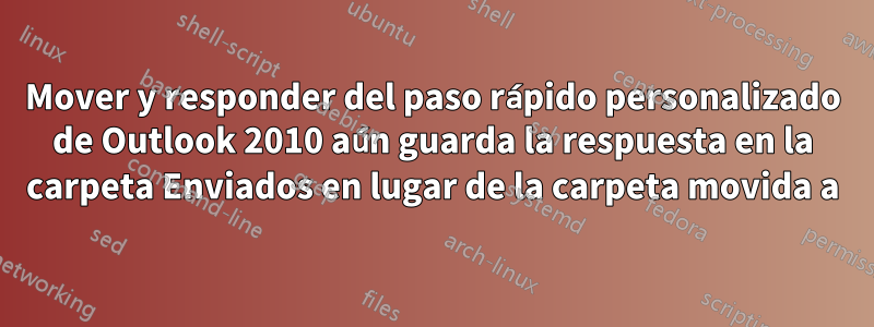 Mover y responder del paso rápido personalizado de Outlook 2010 aún guarda la respuesta en la carpeta Enviados en lugar de la carpeta movida a