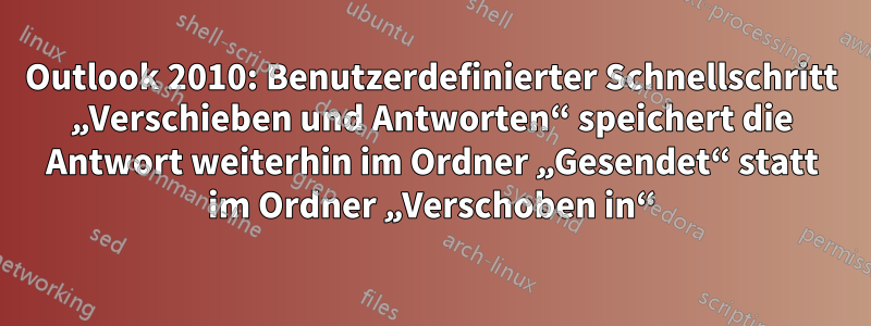 Outlook 2010: Benutzerdefinierter Schnellschritt „Verschieben und Antworten“ speichert die Antwort weiterhin im Ordner „Gesendet“ statt im Ordner „Verschoben in“