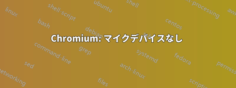 Chromium: マイクデバイスなし