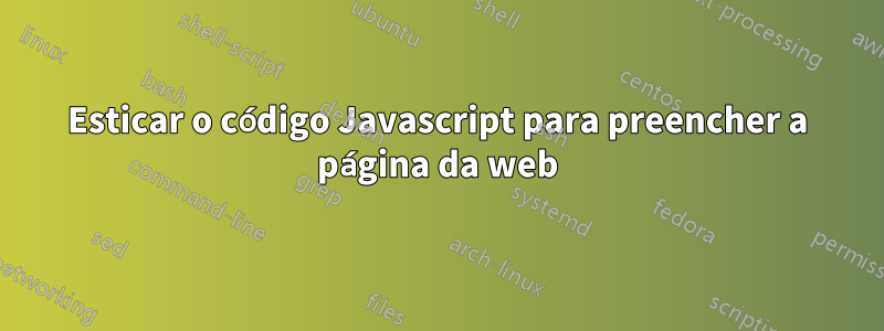 Esticar o código Javascript para preencher a página da web