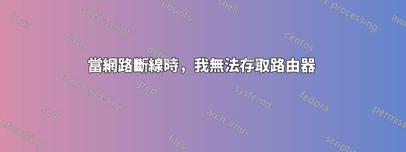 當網路斷線時，我無法存取路由器