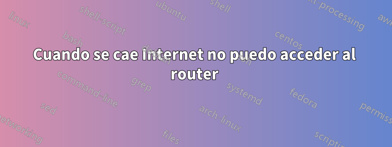 Cuando se cae Internet no puedo acceder al router