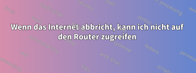 Wenn das Internet abbricht, kann ich nicht auf den Router zugreifen