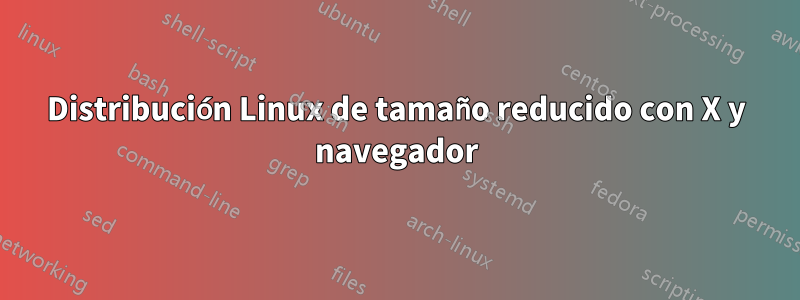 Distribución Linux de tamaño reducido con X y navegador