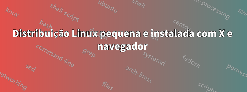 Distribuição Linux pequena e instalada com X e navegador
