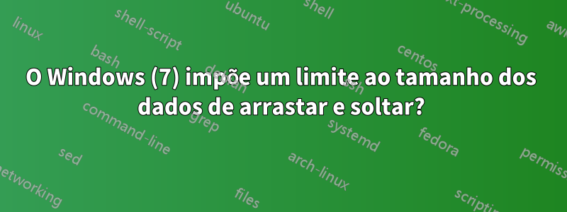 O Windows (7) impõe um limite ao tamanho dos dados de arrastar e soltar?