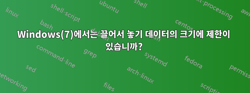 Windows(7)에서는 끌어서 놓기 데이터의 크기에 제한이 있습니까?