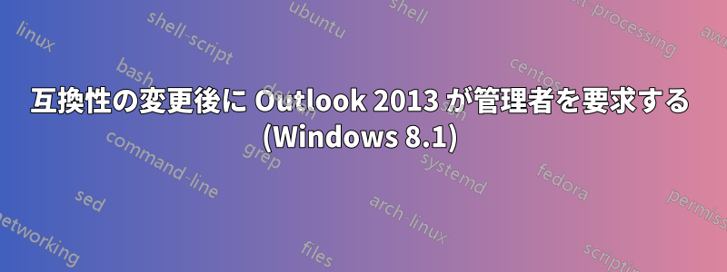 互換性の変更後に Outlook 2013 が管理者を要求する (Windows 8.1)