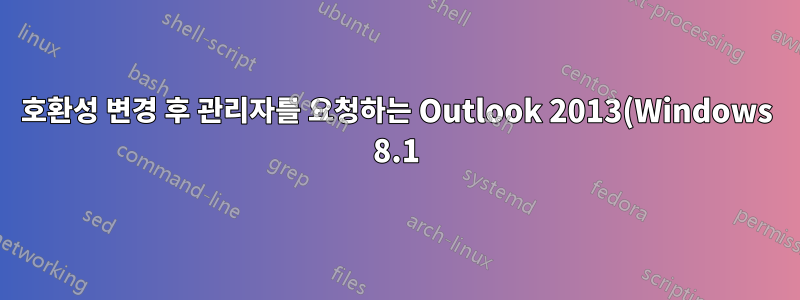 호환성 변경 후 관리자를 요청하는 Outlook 2013(Windows 8.1)
