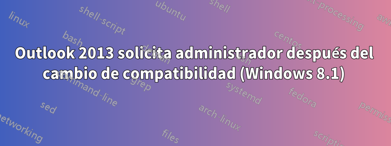 Outlook 2013 solicita administrador después del cambio de compatibilidad (Windows 8.1)