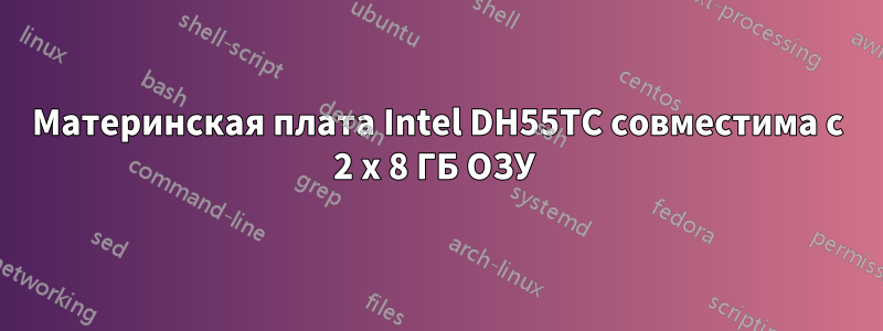 Материнская плата Intel DH55TC совместима с 2 x 8 ГБ ОЗУ 