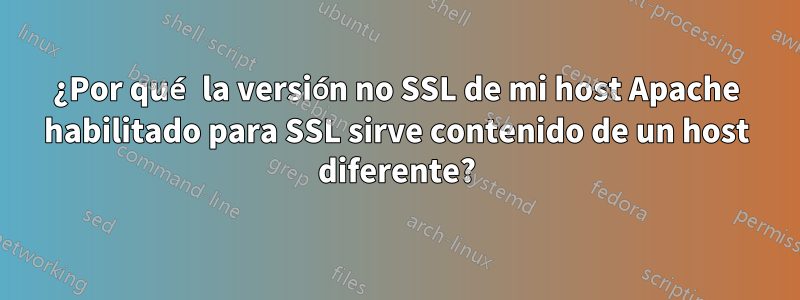 ¿Por qué la versión no SSL de mi host Apache habilitado para SSL sirve contenido de un host diferente?
