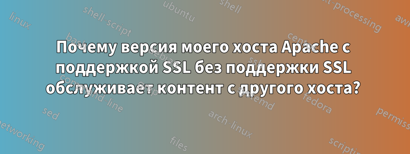 Почему версия моего хоста Apache с поддержкой SSL без поддержки SSL обслуживает контент с другого хоста?