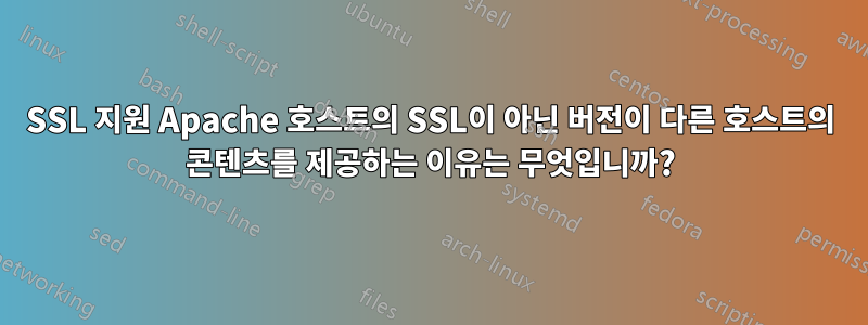 SSL 지원 Apache 호스트의 SSL이 아닌 버전이 다른 호스트의 콘텐츠를 제공하는 이유는 무엇입니까?