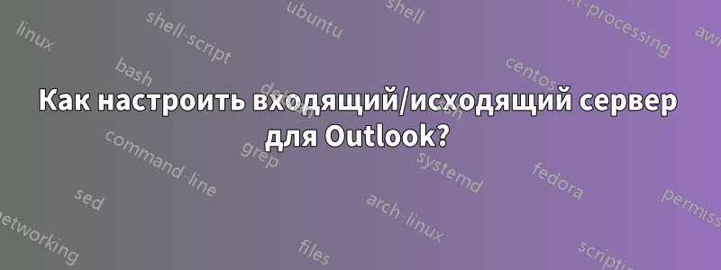 Как настроить входящий/исходящий сервер для Outlook?