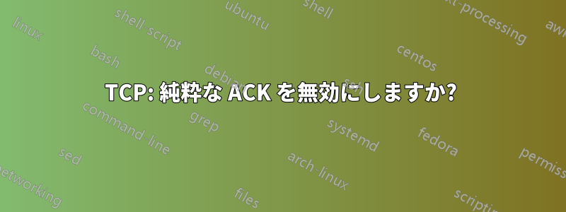 TCP: 純粋な ACK を無効にしますか?