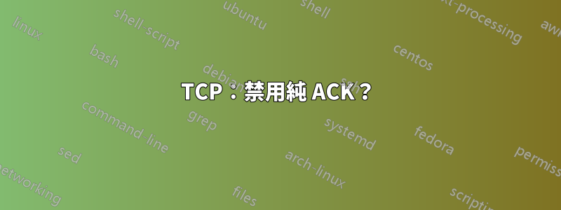TCP：禁用純 ACK？