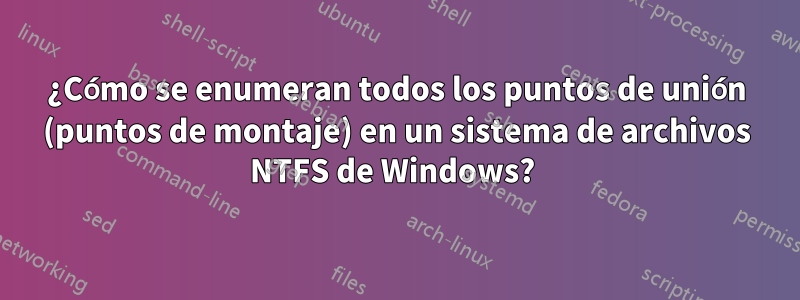 ¿Cómo se enumeran todos los puntos de unión (puntos de montaje) en un sistema de archivos NTFS de Windows? 