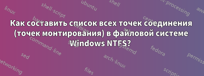 Как составить список всех точек соединения (точек монтирования) в файловой системе Windows NTFS? 