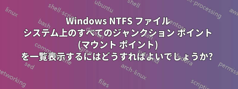 Windows NTFS ファイル システム上のすべてのジャンクション ポイント (マウント ポイント) を一覧表示するにはどうすればよいでしょうか? 