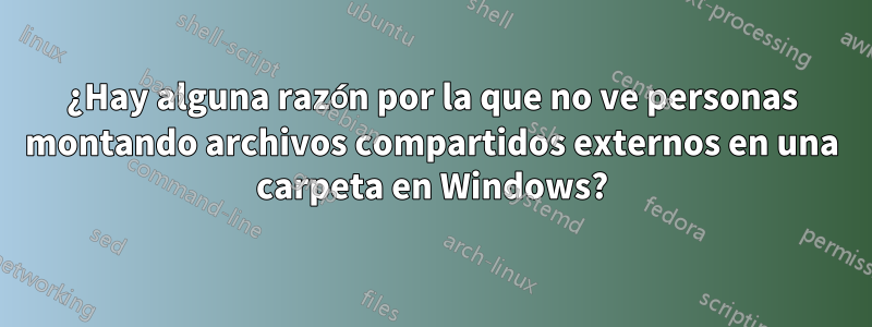 ¿Hay alguna razón por la que no ve personas montando archivos compartidos externos en una carpeta en Windows?