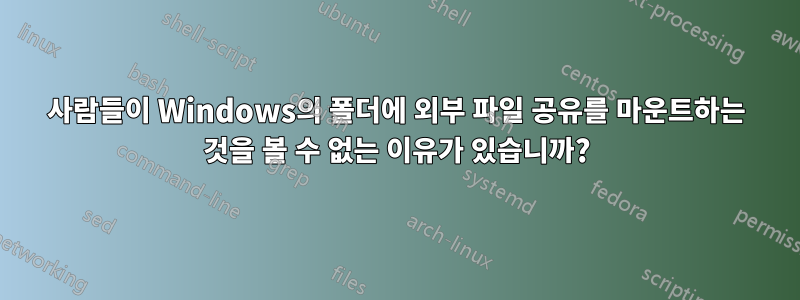 사람들이 Windows의 폴더에 외부 파일 공유를 마운트하는 것을 볼 수 없는 이유가 있습니까?